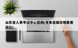 山东省人事考试中心官网(考事业编在哪里看岗位)