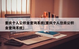 重庆个人公积金查询系统(重庆个人住房公积金查询系统)