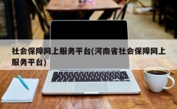 社会保障网上服务平台(河南省社会保障网上服务平台)