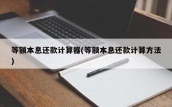 等额本息还款计算器(等额本息还款计算方法)