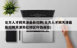 北方人才网天津最新招聘(北方人才网天津最新招聘天津市红桥区玲铛阁街)