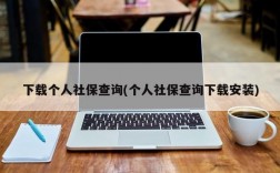 下载个人社保查询(个人社保查询下载安装)