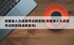 安徽省人力资源考试网官网(安徽省人力资源考试网官网成绩查询)