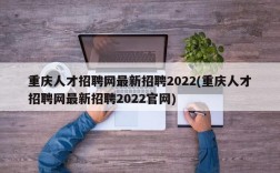 重庆人才招聘网最新招聘2022(重庆人才招聘网最新招聘2022官网)