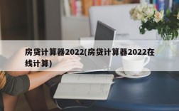 房贷计算器2022(房贷计算器2022在线计算)