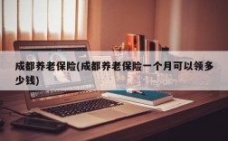 成都养老保险(成都养老保险一个月可以领多少钱)