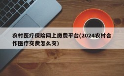 农村医疗保险网上缴费平台(2024农村合作医疗交费怎么交)