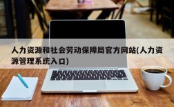 人力资源和社会劳动保障局官方网站(人力资源管理系统入口)