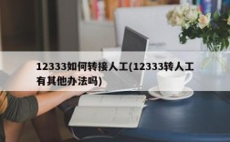 12333如何转接人工(12333转人工有其他办法吗)