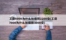 工资6000为什么社保按2200交(工资7000为什么社保按3000交)