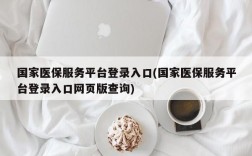 国家医保服务平台登录入口(国家医保服务平台登录入口网页版查询)