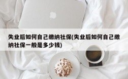 失业后如何自己缴纳社保(失业后如何自己缴纳社保一般是多少钱)