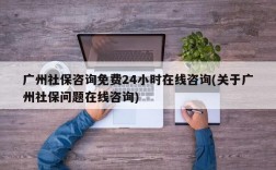 广州社保咨询免费24小时在线咨询(关于广州社保问题在线咨询)