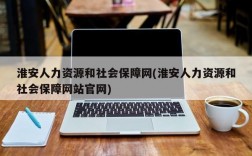 淮安人力资源和社会保障网(淮安人力资源和社会保障网站官网)