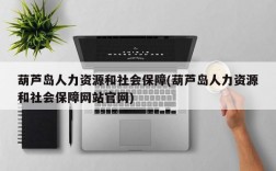 葫芦岛人力资源和社会保障(葫芦岛人力资源和社会保障网站官网)