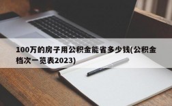 100万的房子用公积金能省多少钱(公积金档次一览表2023)