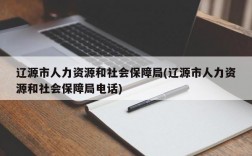 辽源市人力资源和社会保障局(辽源市人力资源和社会保障局电话)