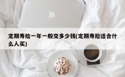 定期寿险一年一般交多少钱(定期寿险适合什么人买)