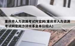 重庆市人力资源考试网官网(重庆市人力资源考试网官网沙评坝事业单位招人)