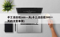 手工活日结300一天(手工活日结300一天的注意事项)