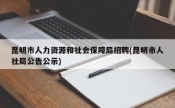 昆明市人力资源和社会保障局招聘(昆明市人社局公告公示)