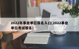 2022年事业单位报名入口(2022事业单位考试报名)