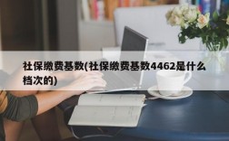 社保缴费基数(社保缴费基数4462是什么档次的)