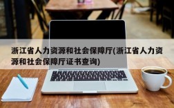 浙江省人力资源和社会保障厅(浙江省人力资源和社会保障厅证书查询)