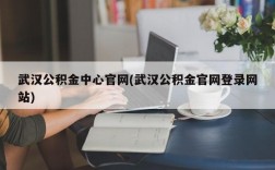 武汉公积金中心官网(武汉公积金官网登录网站)