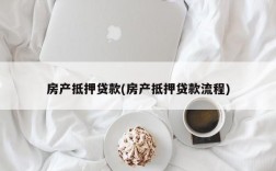 房产抵押贷款(房产抵押贷款流程)