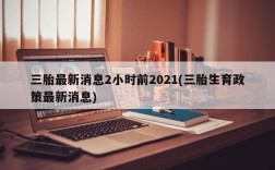 三胎最新消息2小时前2021(三胎生育政策最新消息)