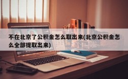 不在北京了公积金怎么取出来(北京公积金怎么全部提取出来)