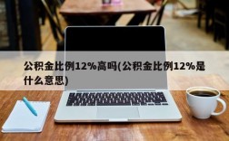 公积金比例12%高吗(公积金比例12%是什么意思)