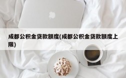 成都公积金贷款额度(成都公积金贷款额度上限)