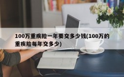 100万重疾险一年要交多少钱(100万的重疾险每年交多少)