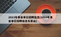 2023年事业单位招聘信息(2023年事业单位招聘信息石景山)