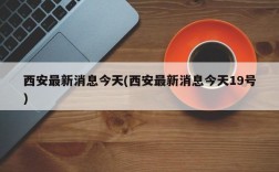 西安最新消息今天(西安最新消息今天19号)