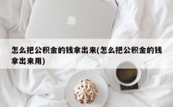 怎么把公积金的钱拿出来(怎么把公积金的钱拿出来用)