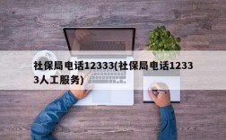 社保局电话12333(社保局电话12333人工服务)