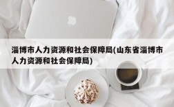 淄博市人力资源和社会保障局(山东省淄博市人力资源和社会保障局)