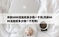 月薪6000五险扣多少钱一个月(月薪6000五险扣多少钱一个月啊)