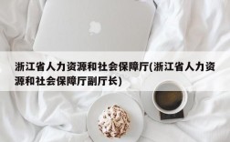 浙江省人力资源和社会保障厅(浙江省人力资源和社会保障厅副厅长)