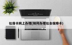 社保卡网上办理(如何办理社会保障卡)