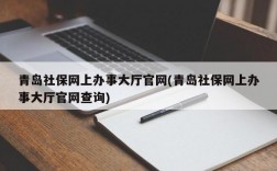 青岛社保网上办事大厅官网(青岛社保网上办事大厅官网查询)