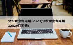 公积金查询电话12329(公积金查询电话12329打不通)