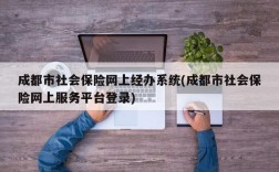 成都市社会保险网上经办系统(成都市社会保险网上服务平台登录)