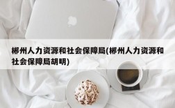 郴州人力资源和社会保障局(郴州人力资源和社会保障局胡明)