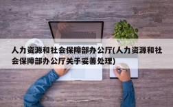 人力资源和社会保障部办公厅(人力资源和社会保障部办公厅关于妥善处理)