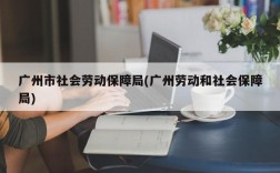 广州市社会劳动保障局(广州劳动和社会保障局)