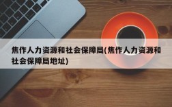 焦作人力资源和社会保障局(焦作人力资源和社会保障局地址)